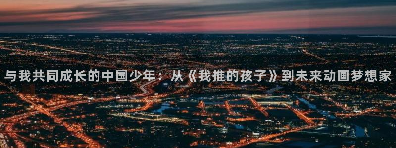 樱花动漫re：与我共同成长的中国少年：从《我推的孩子》到未来动画梦想家